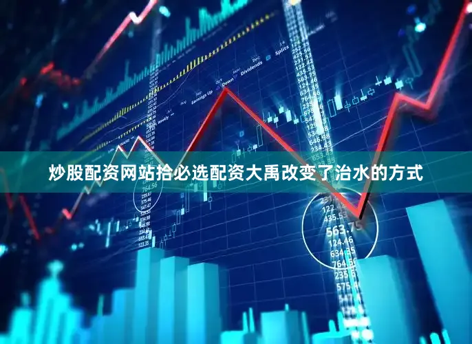 炒股配资网站拾必选配资大禹改变了治水的方式