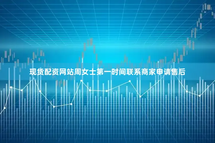 现货配资网站周女士第一时间联系商家申请售后