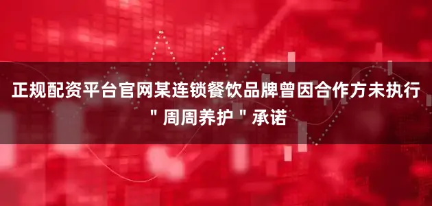正规配资平台官网某连锁餐饮品牌曾因合作方未执行＂周周养护＂承诺